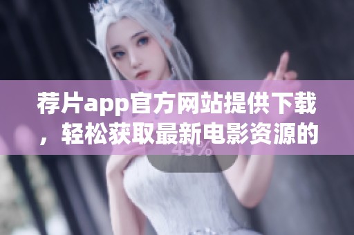 荐片app官方网站提供下载，轻松获取最新电影资源的便捷工具