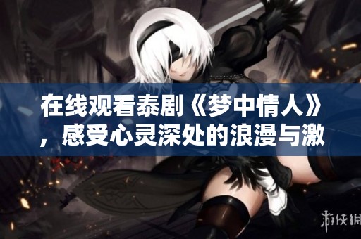 在线观看泰剧《梦中情人》，感受心灵深处的浪漫与激情