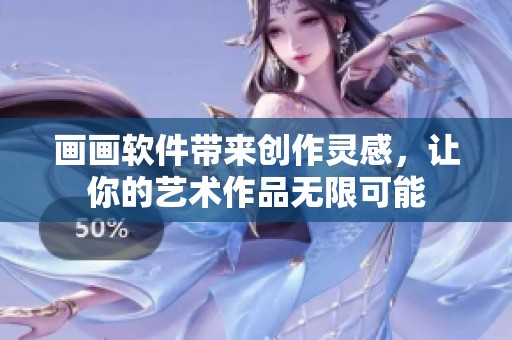 画画软件带来创作灵感，让你的艺术作品无限可能