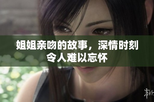 姐姐亲吻的故事，深情时刻令人难以忘怀