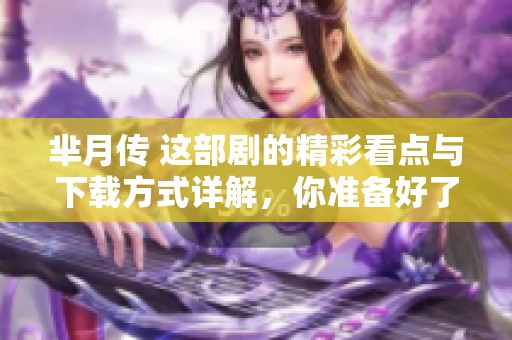 芈月传 这部剧的精彩看点与下载方式详解，你准备好了吗