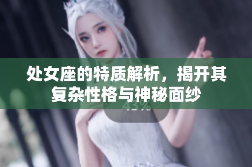 处女座的特质解析，揭开其复杂性格与神秘面纱