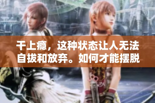干上瘾，这种状态让人无法自拔和放弃。如何才能摆脱这种上瘾的困扰呢？