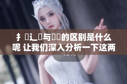 扌喿辶畐与畐畬的区别是什么呢 让我们深入分析一下这两个词汇的不同之处