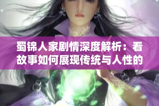 蜀锦人家剧情深度解析：看故事如何展现传统与人性的交汇