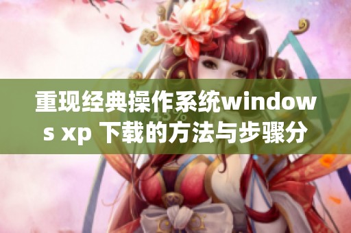重现经典操作系统windows xp 下载的方法与步骤分享