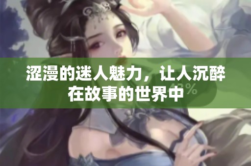 涩漫的迷人魅力，让人沉醉在故事的世界中
