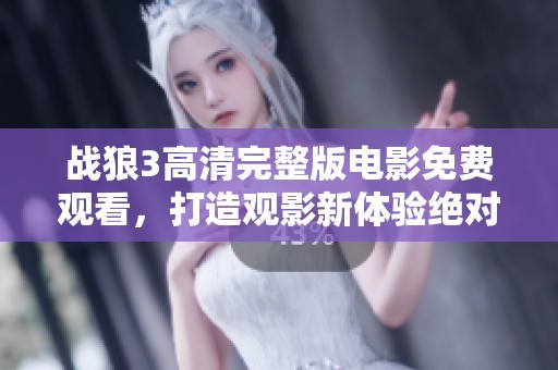 战狼3高清完整版电影免费观看，打造观影新体验绝对不容错过