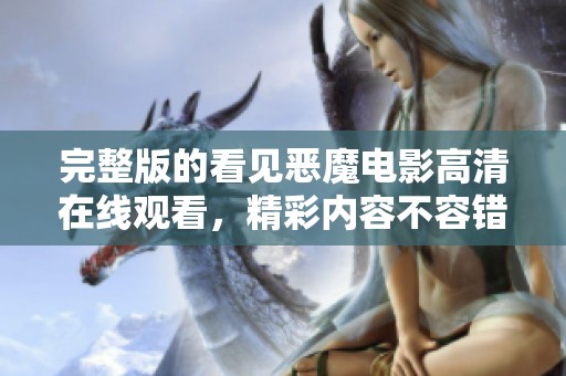 完整版的看见恶魔电影高清在线观看，精彩内容不容错过！