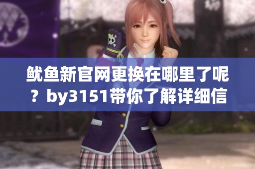 鱿鱼新官网更换在哪里了呢？by3151带你了解详细信息。