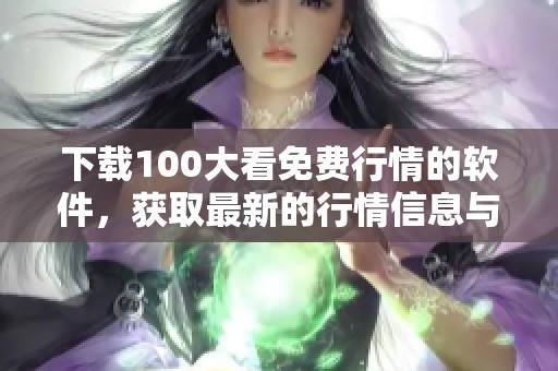 下载100大看免费行情的软件，获取最新的行情信息与分析工具