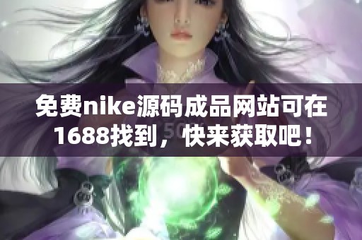 免费nike源码成品网站可在1688找到，快来获取吧！