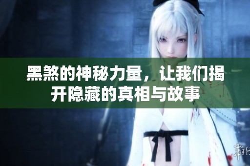 黑煞的神秘力量，让我们揭开隐藏的真相与故事
