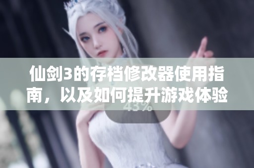 仙剑3的存档修改器使用指南，以及如何提升游戏体验的方法