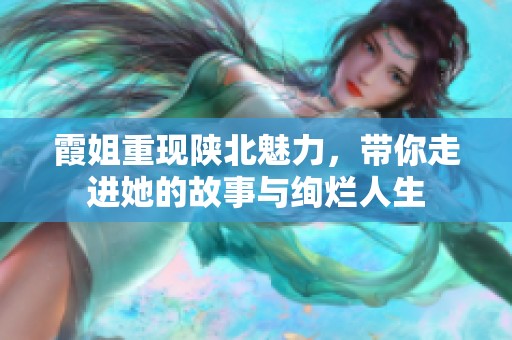 霞姐重现陕北魅力，带你走进她的故事与绚烂人生