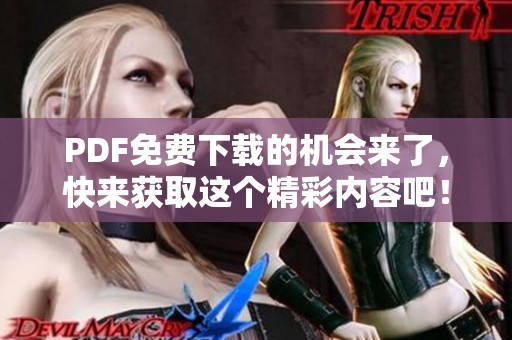 PDF免费下载的机会来了，快来获取这个精彩内容吧！