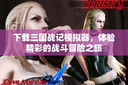 下载三国战记模拟器，体验精彩的战斗冒险之旅