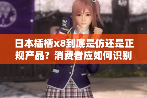 日本插槽x8到底是仿还是正规产品？消费者应如何识别真假插槽？