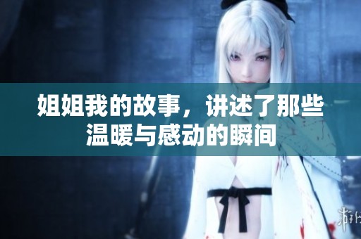 姐姐我的故事，讲述了那些温暖与感动的瞬间