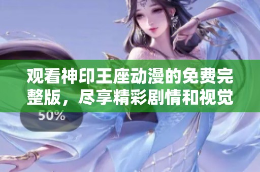 观看神印王座动漫的免费完整版，尽享精彩剧情和视觉盛宴