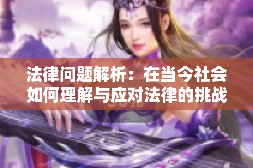 法律问题解析：在当今社会如何理解与应对法律的挑战