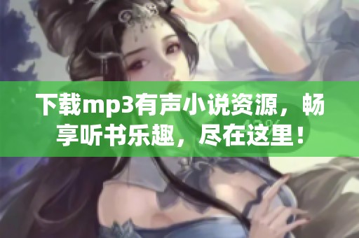 下载mp3有声小说资源，畅享听书乐趣，尽在这里！