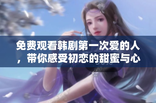 免费观看韩剧第一次爱的人，带你感受初恋的甜蜜与心动