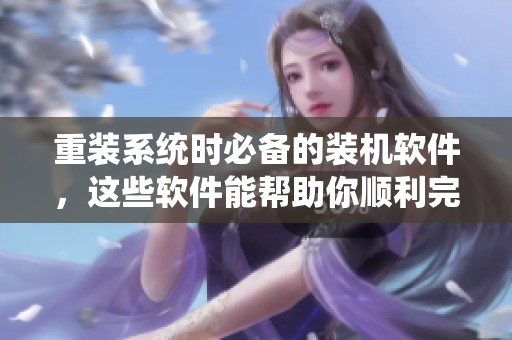 重装系统时必备的装机软件，这些软件能帮助你顺利完成安装