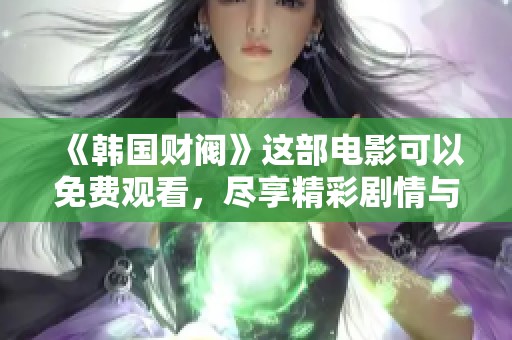 《韩国财阀》这部电影可以免费观看，尽享精彩剧情与跌宕起伏的故事。