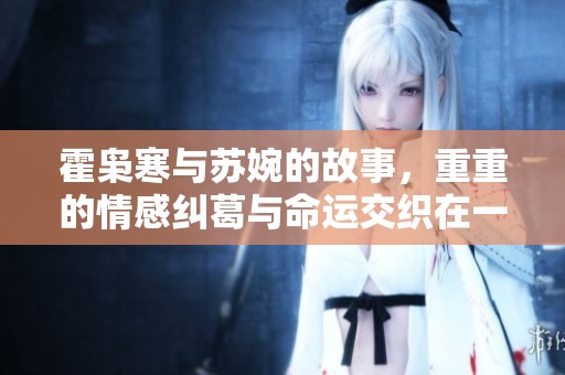 霍枭寒与苏婉的故事，重重的情感纠葛与命运交织在一起
