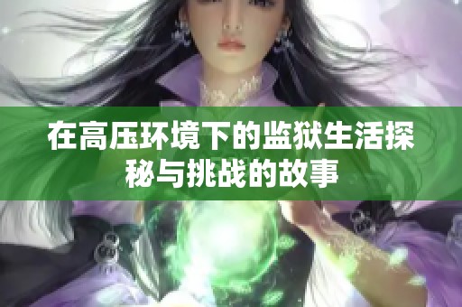 在高压环境下的监狱生活探秘与挑战的故事