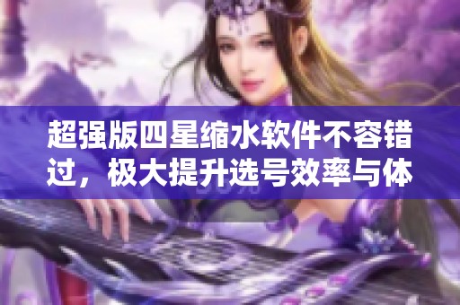 超强版四星缩水软件不容错过，极大提升选号效率与体验！