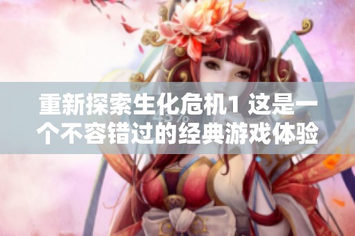重新探索生化危机1 这是一个不容错过的经典游戏体验