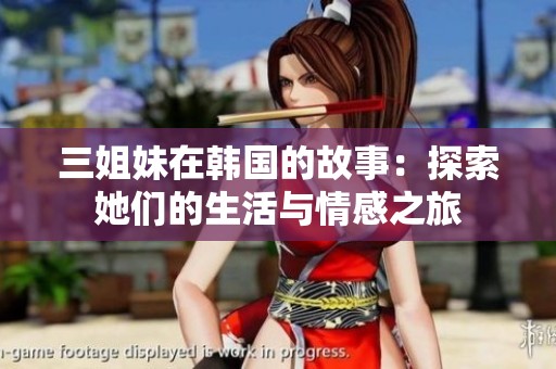 三姐妹在韩国的故事：探索她们的生活与情感之旅