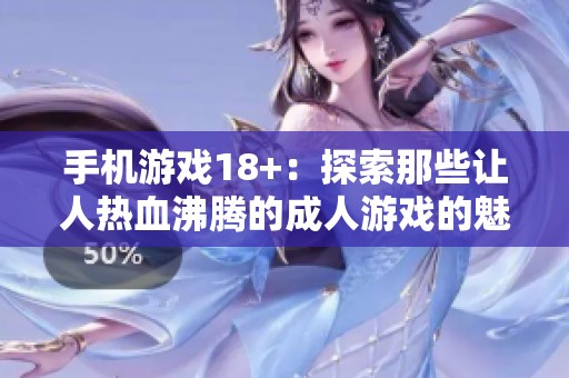 手机游戏18+：探索那些让人热血沸腾的**游戏的魅力与乐趣
