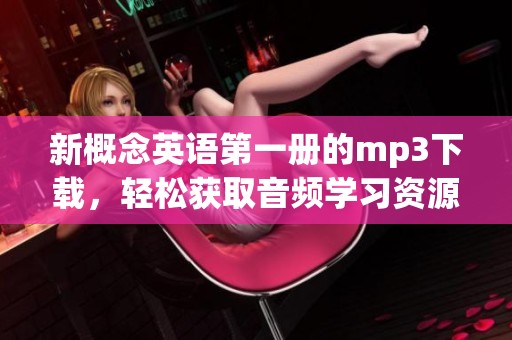 新概念英语第一册的mp3下载，轻松获取音频学习资源的方法介绍