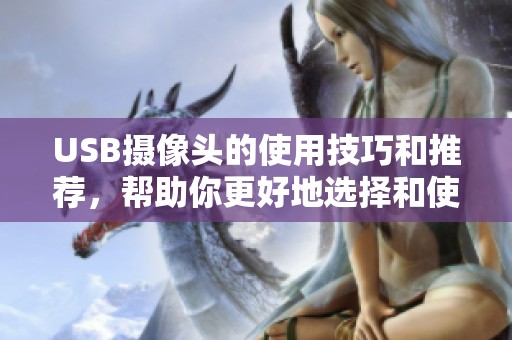 USB摄像头的使用技巧和推荐，帮助你更好地选择和使用USB摄像头设备