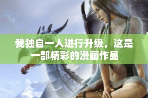 我独自一人进行升级，这是一部精彩的漫画作品