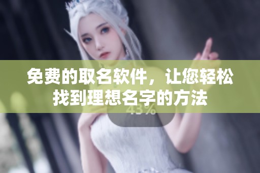 免费的取名软件，让您轻松找到理想名字的方法