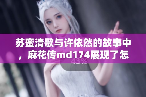苏蜜清歌与许依然的故事中，麻花传md174展现了怎样的情感纠葛呢