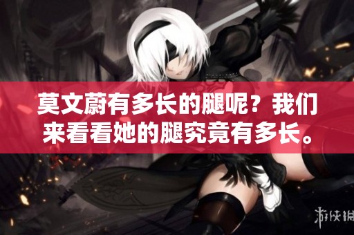 莫文蔚有多长的腿呢？我们来看看她的腿究竟有多长。
