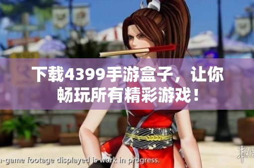 下载4399手游盒子，让你畅玩所有精彩游戏！