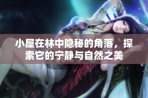 小屋在林中隐秘的角落，探索它的宁静与自然之美