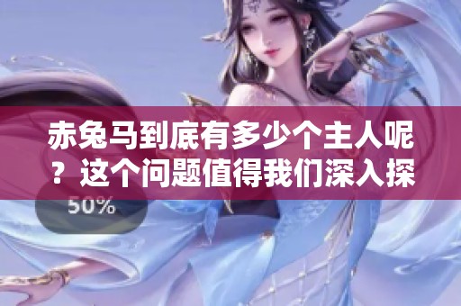 赤兔马到底有多少个主人呢？这个问题值得我们深入探讨一下。