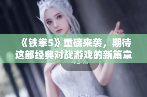《铁拳5》重磅来袭，期待这部经典对战游戏的新篇章！