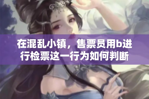 在混乱小镇，售票员用b进行检票这一行为如何判断