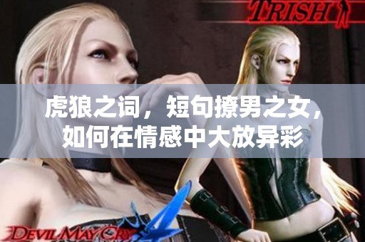 虎狼之词，短句撩男之女，如何在情感中大放异彩