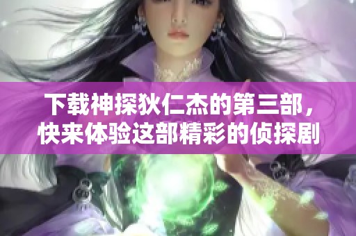 下载神探狄仁杰的第三部，快来体验这部精彩的侦探剧！