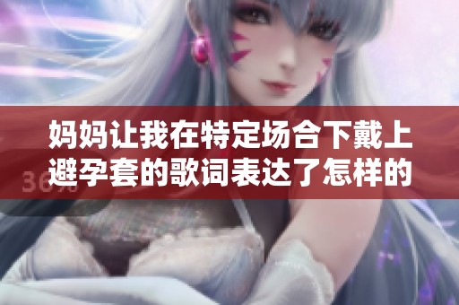 妈妈让我在特定场合下戴上避孕套的歌词表达了怎样的情感呢