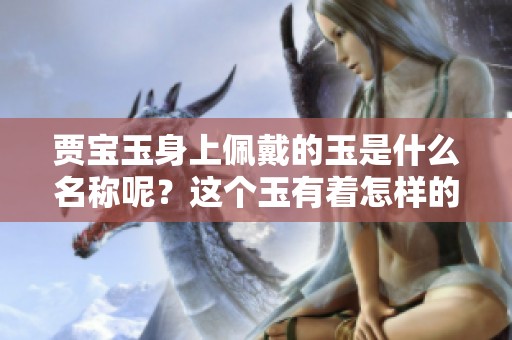 贾宝玉身上佩戴的玉是什么名称呢？这个玉有着怎样的寓意与传说？
